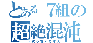 とある７組の超絶混沌（めっちゃカオス）