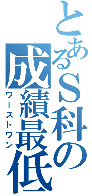 とあるＳ科の成績最低（ワーストワン）