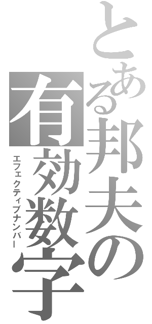 とある邦夫の有効数字（エフェクティブナンバー）