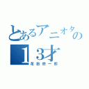 とあるアニオタの１３才（花田悠一郎）