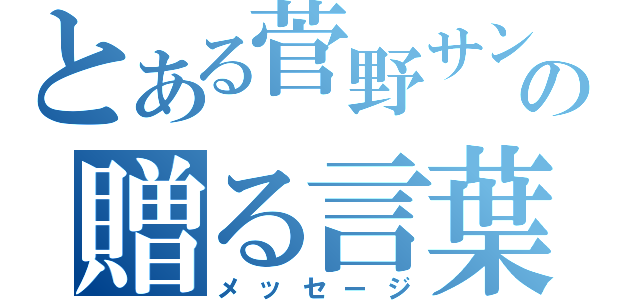 とある菅野サンヘの贈る言葉（メッセージ）