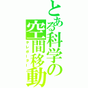 とある科学の空間移動（テレポーター）