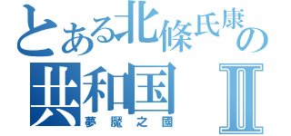 とある北條氏康の共和国Ⅱ（夢魘之國）