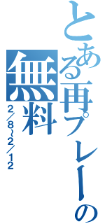 とある再プレーの無料（２／８～２／１２）