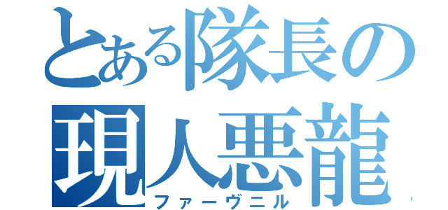 とある隊長の現人悪龍（ファーヴニル）