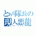 とある隊長の現人悪龍（ファーヴニル）