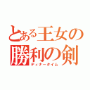 とある王女の勝利の剣（ディナータイム）