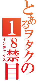 とあるヲタクの１８禁目録（インデックス）