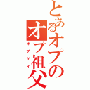 とあるオプのオプ祖父（オプゲイ）