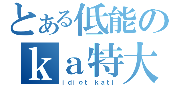 とある低能のｋａ特大師（ｉｄｉｏｔ ｋａｔｉ）