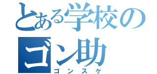 とある学校のゴン助（ゴンスケ）