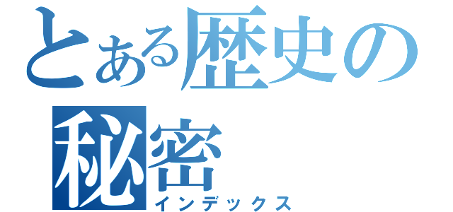 とある歴史の秘密（インデックス）