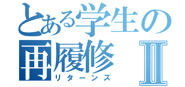 とある学生の再履修Ⅱ（リターンズ）