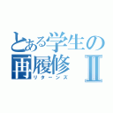 とある学生の再履修Ⅱ（リターンズ）