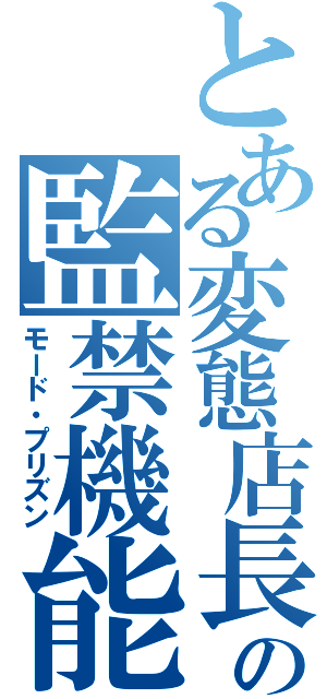 とある変態店長の監禁機能（モード・プリズン）