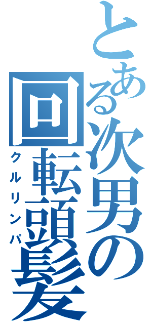 とある次男の回転頭髪（クルリンパ）