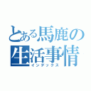 とある馬鹿の生活事情（インデックス）