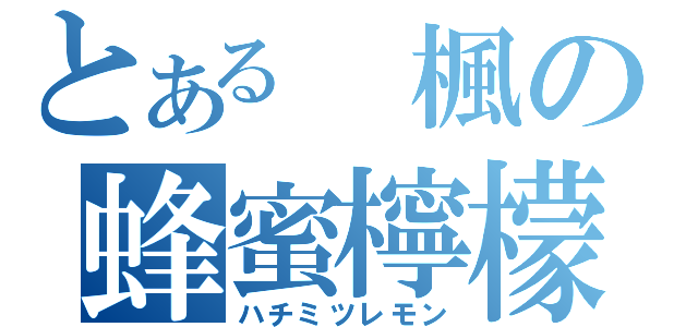 とある 楓の蜂蜜檸檬（ハチミツレモン）