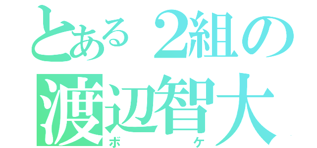 とある２組の渡辺智大（ボケ）