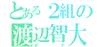 とある２組の渡辺智大（ボケ）