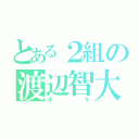 とある２組の渡辺智大（ボケ）