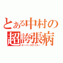 とある中村の超誇張病（オーバーステイター）