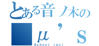 とある音ノ木の　μ'ｓ（Ｓｃｈｏｏｌ ｉｄｏｌ）