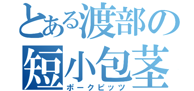 とある渡部の短小包茎（ポークピッツ）