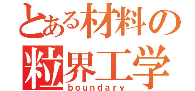 とある材料の粒界工学（ｂｏｕｎｄａｒｙ）