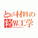 とある材料の粒界工学（ｂｏｕｎｄａｒｙ）