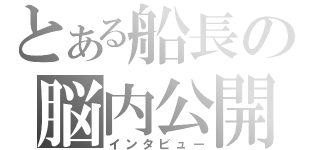 とある船長の脳内公開（インタビュー）