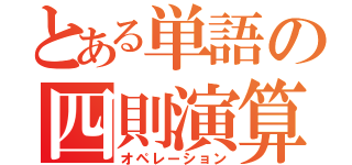 とある単語の四則演算（オペレーション）