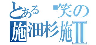 とある搞笑の施沺杉施Ⅱ（）