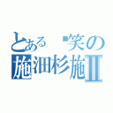 とある搞笑の施沺杉施Ⅱ（）