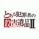 とある犯罪者の殺害遺品Ⅱ（キリンググッズ）