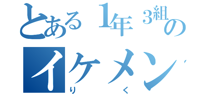 とある１年３組のイケメン（りく）