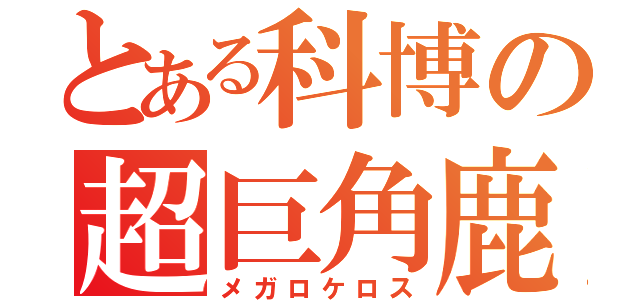 とある科博の超巨角鹿（メガロケロス）