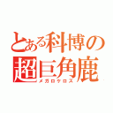 とある科博の超巨角鹿（メガロケロス）