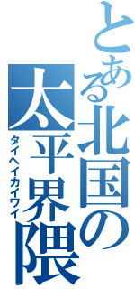 とある北国の太平界隈（タイヘイカイワイ）