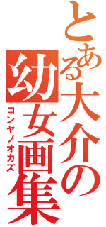 とある大介の幼女画集（コンヤノオカズ）