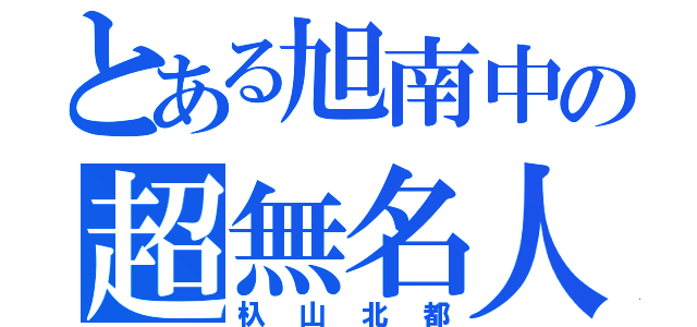 とある旭南中の超無名人（杁山北都）