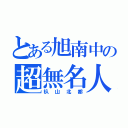 とある旭南中の超無名人（杁山北都）