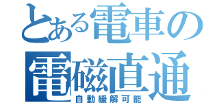 とある電車の電磁直通（自動緩解可能）