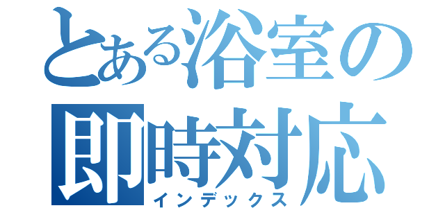 とある浴室の即時対応（インデックス）