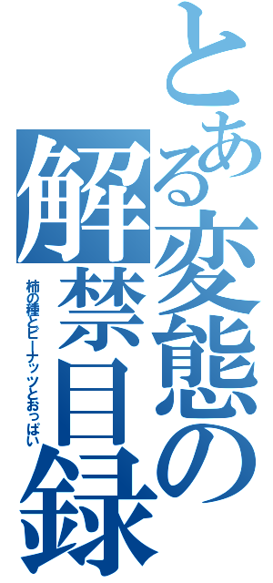 とある変態の解禁目録（柿の種とピーナッツとおっぱい）