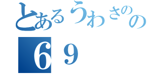 とあるうわさのの６９（）