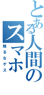 とある人間のスマホⅡ（触るなゲス）