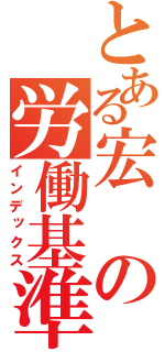 とある宏の労働基準（インデックス）