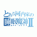 とある河内家の睡眠魔神Ⅱ（おやす〜ｗｗ）