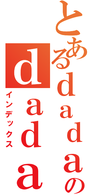 とあるｄａｄａｄのｄａｄａ（インデックス）